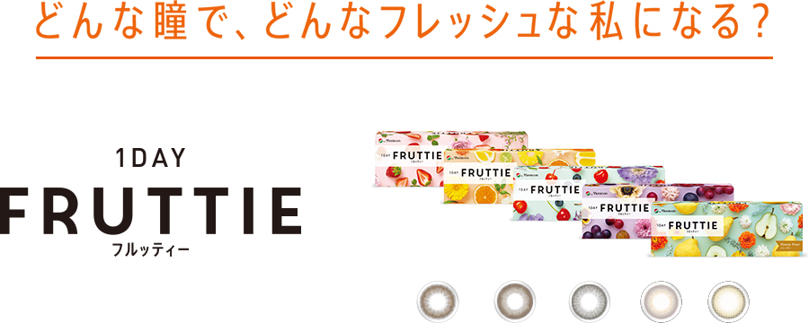 どんな瞳で、どんなフレッシュな私になる？ 1DAY FRUTTIE フルッティー